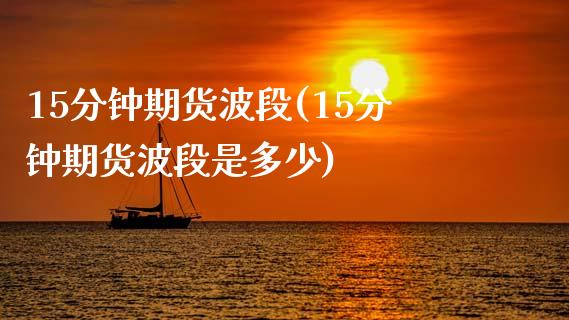 15分钟期货波段(15分钟期货波段是多少)_https://www.zztgc.com_黄金期货_第1张