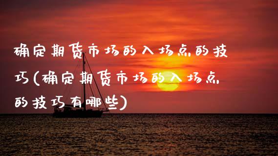 确定期货市场的入场点的技巧(确定期货市场的入场点的技巧有哪些)_黄金期货_第1张_珍投期货网 确定期货市场的入场点的技巧(确定期货市场的入场点的技巧有哪些)_https://www.zztgc.com_黄金期货_第1张