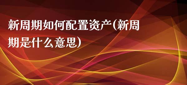 新周期如何配置资产(新周期是什么意思)_https://www.zztgc.com_原油期货_第1张