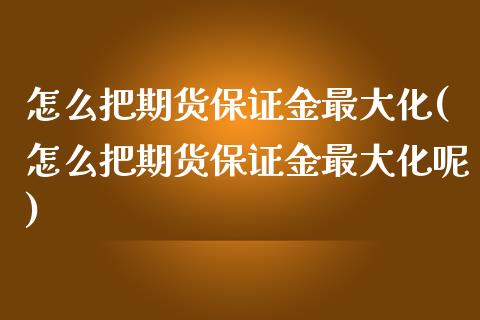 怎么把期货保证金最大化(怎么把期货保证金最大化呢)_https://www.zztgc.com_期货开户_第1张