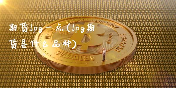 期货lpg一点(lpg期货是什么品种)_https://www.zztgc.com_期货入门_第1张