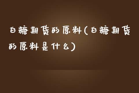 白糖期货的原料(白糖期货的原料是什么)_https://www.zztgc.com_原油期货_第1张