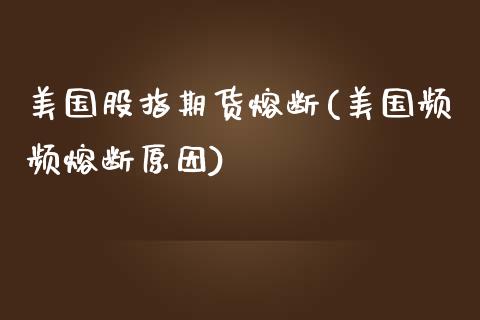 美国股指期货熔断(美国频频熔断原因)_https://www.zztgc.com_黄金期货_第1张