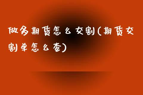 做多期货怎么交割(期货交割单怎么查)_https://www.zztgc.com_期货行情_第1张