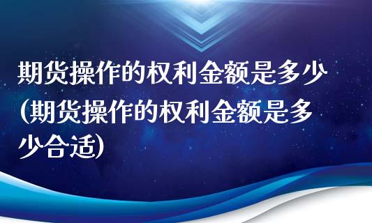 期货操作的权利金额是多少(期货操作的权利金额是多少合适)_https://www.zztgc.com_原油期货_第1张