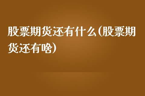 股票期货还有什么(股票期货还有啥)_https://www.zztgc.com_期货入门_第1张