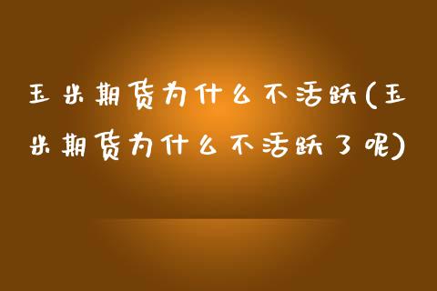 玉米期货为什么不活跃(玉米期货为什么不活跃了呢)_https://www.zztgc.com_期货直播_第1张