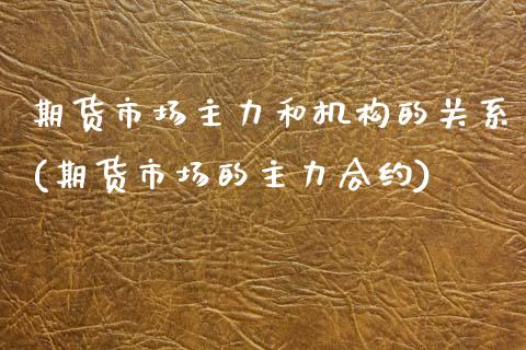 期货市场主力和机构的关系(期货市场的主力合约)_https://www.zztgc.com_期货直播_第1张