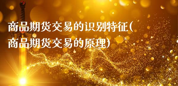 商品期货交易的识别特征(商品期货交易的原理)_https://www.zztgc.com_期货行情_第1张