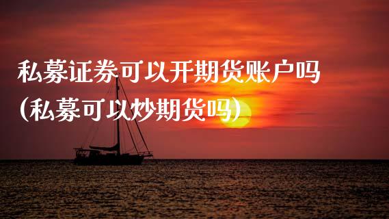 私募证券可以开期货账户吗(私募可以炒期货吗)_https://www.zztgc.com_期货行情_第1张