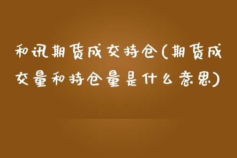 和讯期货成交持仓(期货成交量和持仓量是什么意思)_https://www.zztgc.com_原油期货_第1张