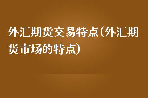 外汇期货交易特点(外汇期货市场的特点)_https://www.zztgc.com_黄金期货_第1张