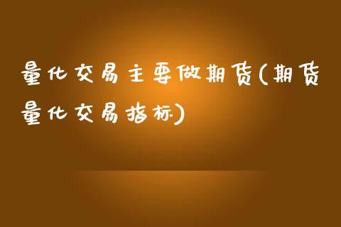 量化交易主要做期货(期货量化交易指标)_https://www.zztgc.com_期货开户_第1张
