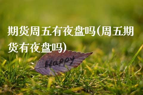 期货周五有夜盘吗(周五期货有夜盘吗)_https://www.zztgc.com_期货行情_第1张