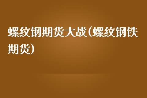 螺纹钢期货大战(螺纹钢铁期货)_https://www.zztgc.com_期货入门_第1张