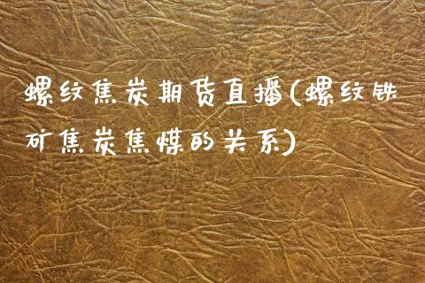 螺纹焦炭期货直播(螺纹铁矿焦炭焦煤的关系)_https://www.zztgc.com_期货直播_第1张