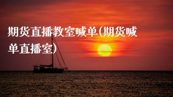 期货直播教室喊单(期货喊单直播室)_https://www.zztgc.com_原油期货_第1张
