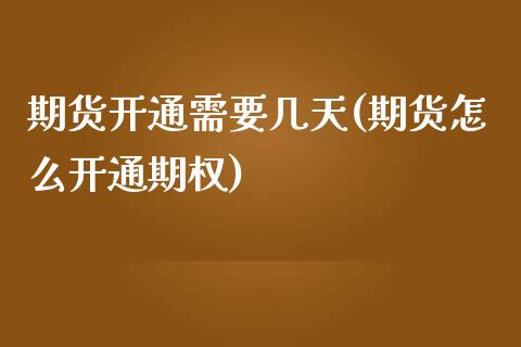 期货开通需要几天(期货怎么开通期权)_https://www.zztgc.com_期货直播_第1张