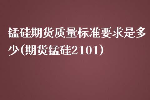 锰硅期货质量标准要求是多少(期货锰硅2101)_https://www.zztgc.com_黄金期货_第1张