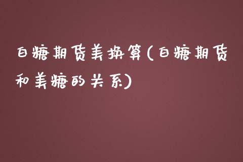 白糖期货美换算(白糖期货和美糖的关系)_https://www.zztgc.com_期货入门_第1张