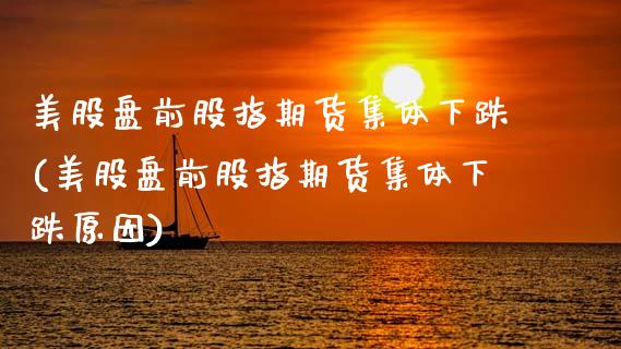 美股盘前股指期货集体下跌(美股盘前股指期货集体下跌原因)_https://www.zztgc.com_期货行情_第1张