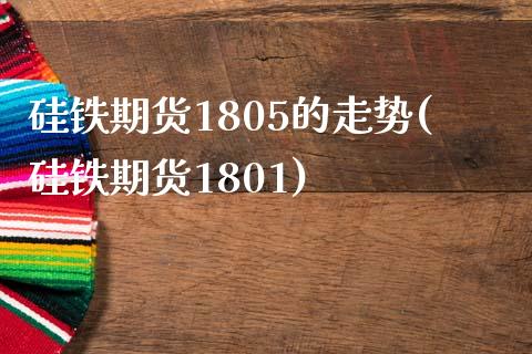 硅铁期货1805的走势(硅铁期货1801)_https://www.zztgc.com_期货入门_第1张