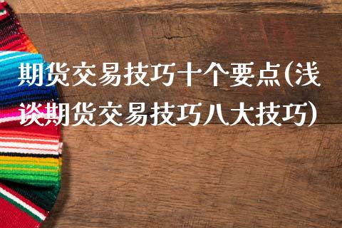 期货交易技巧十个要点(浅谈期货交易技巧八大技巧)_https://www.zztgc.com_期货行情_第1张