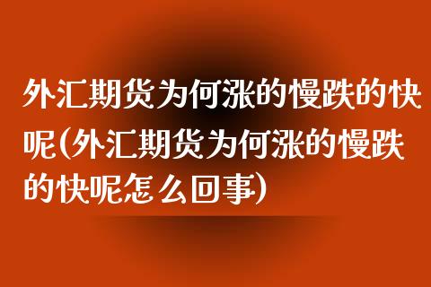 外汇期货为何涨的慢跌的快呢(外汇期货为何涨的慢跌的快呢怎么回事)_https://www.zztgc.com_原油期货_第1张