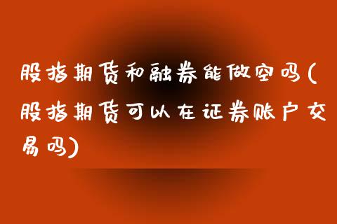 股指期货和融券能做空吗(股指期货可以在证券账户交易吗)_https://www.zztgc.com_期货开户_第1张