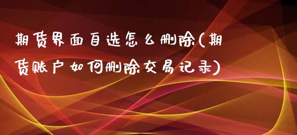 期货界面自选怎么删除(期货账户如何删除交易记录)_https://www.zztgc.com_期货直播_第1张