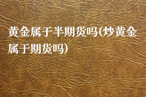 黄金属于半期货吗(炒黄金属于期货吗)_https://www.zztgc.com_黄金期货_第1张