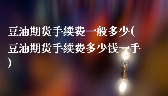 豆油期货手续费一般多少(豆油期货手续费多少钱一手)_https://www.zztgc.com_黄金期货_第1张