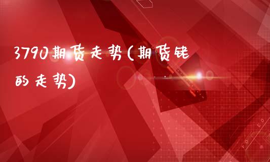 3790期货走势(期货铑的走势)_https://www.zztgc.com_期货直播_第1张