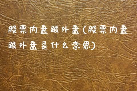 股票内盘跟外盘(股票内盘跟外盘是什么意思)_https://www.zztgc.com_期货直播_第1张
