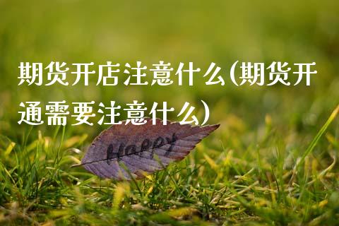 期货开店注意什么(期货开通需要注意什么)_https://www.zztgc.com_原油期货_第1张