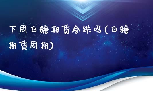 下周白糖期货会跌吗(白糖期货周期)_https://www.zztgc.com_期货开户_第1张