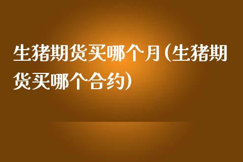 生猪期货买哪个月(生猪期货买哪个合约)_https://www.zztgc.com_期货直播_第1张