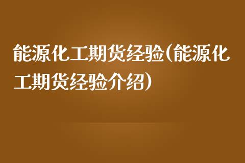 能源化工期货经验(能源化工期货经验介绍)_https://www.zztgc.com_原油期货_第1张