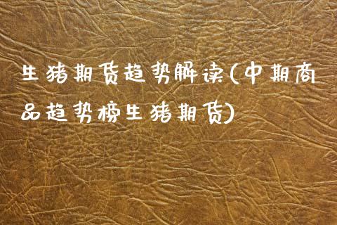 生猪期货趋势解读(中期商品趋势榜生猪期货)_https://www.zztgc.com_期货入门_第1张