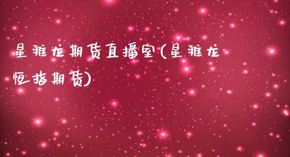 星雅龙期货直播室(星雅龙恒指期货)_https://www.zztgc.com_黄金期货_第1张