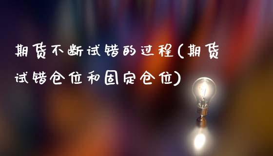 期货不断试错的过程(期货试错仓位和固定仓位)_https://www.zztgc.com_期货行情_第1张