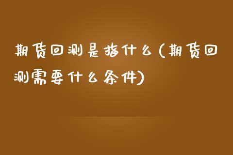 期货回测是指什么(期货回测需要什么条件)_https://www.zztgc.com_期货入门_第1张