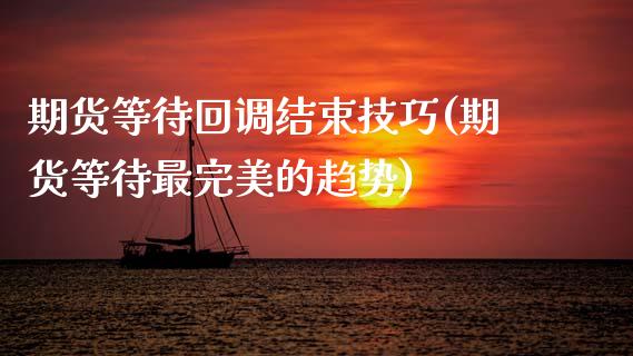 期货等待回调结束技巧(期货等待最完美的趋势)_https://www.zztgc.com_期货开户_第1张