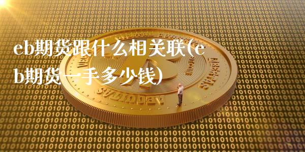 eb期货跟什么相关联(eb期货一手多少钱)_https://www.zztgc.com_黄金期货_第1张