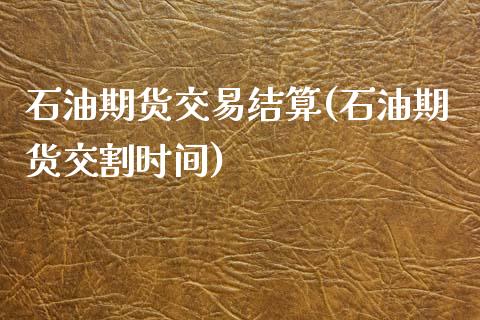 石油期货交易结算(石油期货交割时间)_https://www.zztgc.com_期货入门_第1张