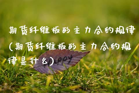 期货纤维板的主力合约规律(期货纤维板的主力合约规律是什么)_https://www.zztgc.com_黄金期货_第1张