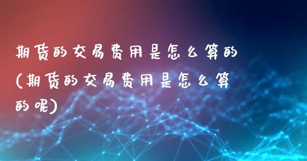 期货的交易费用是怎么算的(期货的交易费用是怎么算的呢)_https://www.zztgc.com_原油期货_第1张