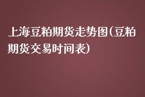 上海豆粕期货走势图(豆粕期货交易时间表)_https://www.zztgc.com_期货入门_第1张
