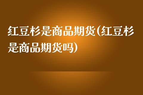 红豆杉是商品期货(红豆杉是商品期货吗)_https://www.zztgc.com_原油期货_第1张