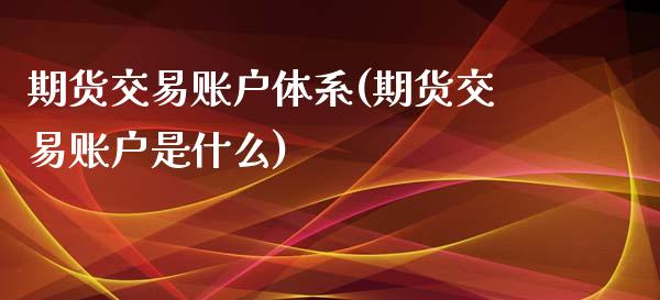 期货交易账户体系(期货交易账户是什么)_https://www.zztgc.com_期货入门_第1张